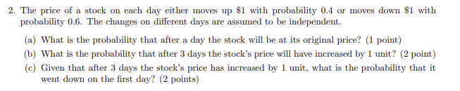 2 The Price Of A Stock On Each Day Either Moves Up 1 With Probability 0 4 Or Moves Down 1 With Probability 0 6 The C 1
