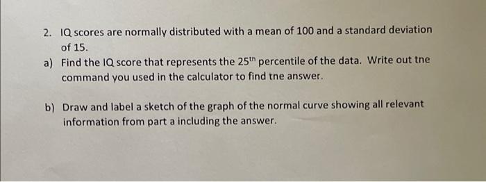 2 Iq Scores Are Normally Distributed With A Mean Of 100 And A Standard Deviation Of 15 A Find The Iq Score That Repre 1
