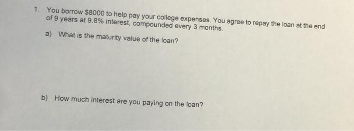 1 You Borrow 8000 To Help Pay Your College Expenses You Agree To Repay The Loan At The End Of 9 Years At 9 8 Interes 1