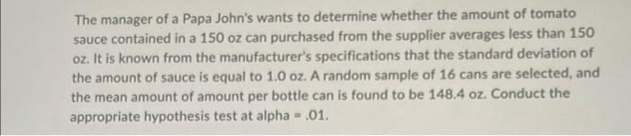 The Manager Of A Papa John S Wants To Determine Whether The Amount Of Tomato Sauce Contained In A 150 Oz Can Purchased F 1