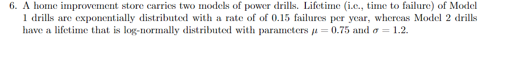 6 A Home Improvement Store Carries Two Models Of Power Drills Lifetime I C Time To Failure Of Model 1 Drills Are E 1
