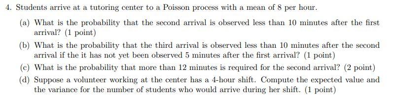 4 Students Arrive At A Tutoring Center To A Poisson Process With A Mean Of 8 Per Hour A What Is The Probability That 1