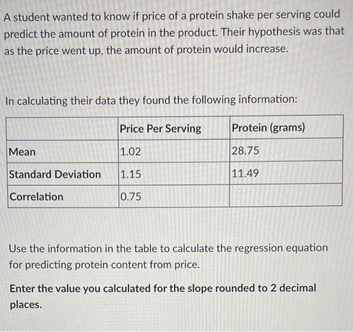 A Student Wanted To Know If Price Of A Protein Shake Per Serving Could Predict The Amount Of Protein In The Product The 1