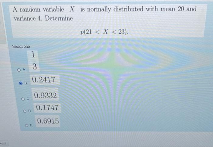Next A Random Variable X Is Normally Distributed With Mean 20 And Variance 4 Determine P 21 X 23 Select One O A 1