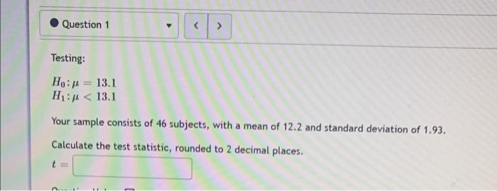 Question 1 Y Testing Ho 13 1 H 13 1 Your Sample Consists Of 46 Subjects With A Mean Of 12 2 And Standard Deviat 1