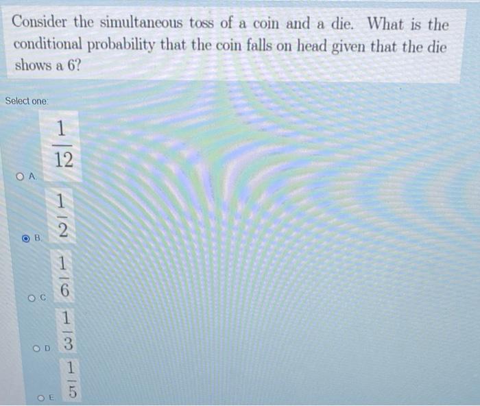Consider The Simultaneous Toss Of A Coin And A Die What Is The Conditional Probability That The Coin Falls On Head Give 1