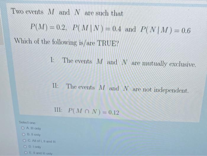Two Events M And N Are Such That Which Of The Following Is Are True P M 0 2 P M N 0 4 And P N M 0 6 I The Eve 1