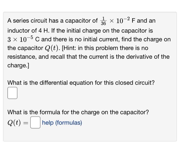 A Series Circuit Has A Capacitor Of 36 10 F And An Inductor Of 4 H If The Initial Charge On The Capacitor Is 3 X 10 1