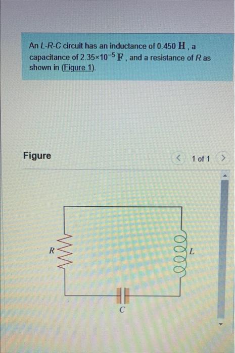 An L R C Circuit Has An Inductance Of 0 450 H A Capacitance Of 2 35 10 5 F And A Resistance Of R As Shown In Figure 1 1