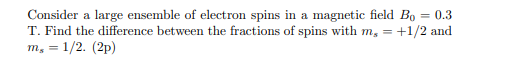 Consider A Large Ensemble Of Electron Spins In A Magnetic Field Bo 0 3 T Find The Difference Between The Fractions Of 1