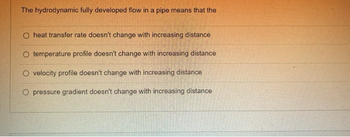 The Hydrodynamic Fully Developed Flow In A Pipe Means That The O Heat Transfer Rate Doesn T Change With Increasing Dista 1