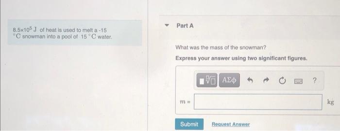 8 5x105 J Of Heat Is Used To Melt A 15 C Snowman Into A Pool Of 15 C Water Part A What Was The Mass Of The Snowman E 1