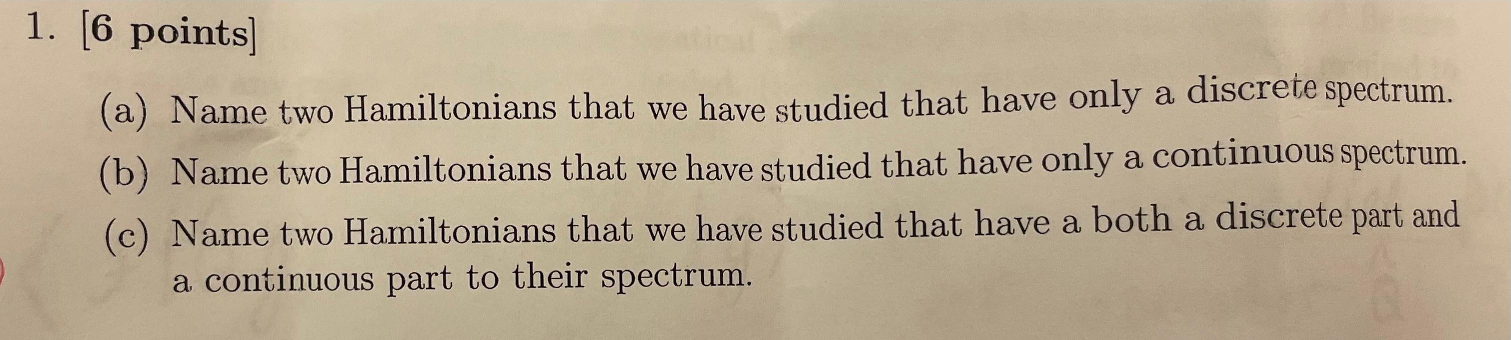 1 6 Points A Name Two Hamiltonians That We Have Studied That Have Only A Discrete Spectrum B Name Two Hamiltonia 1