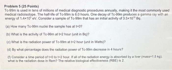 Problem 5 25 Points Tc 99m Is Used In Tens Of Millions Of Medical Diagnostic Procedures Annually Making It The Most C 1