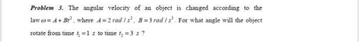 Problem 3 The Angular Velocity Of An Object Is Changed According To The Law A Br Where A 2 Rad S B 3 Rad S F 1