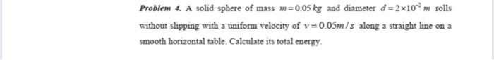 Problem 4 A Solid Sphere Of Mass M 0 05 Kg And Diameter D 2x10m Rolls Without Slipping With A Uniform Velocity Of V 0 0 1