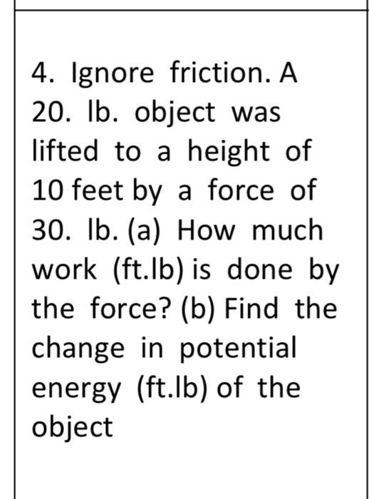 4 Ignore Friction A 20 Lb Object Was Lifted To A Height Of 10 Feet By A Force Of 30 Lb A How Much Work Ft Lb I 1