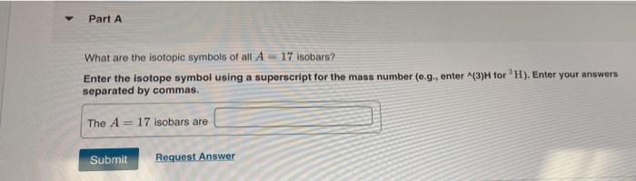 Part A What Are The Isotopic Symbols Of All A 17 Isobars Enter The Isotope Symbol Using A Superscript For The Mass Numb 1