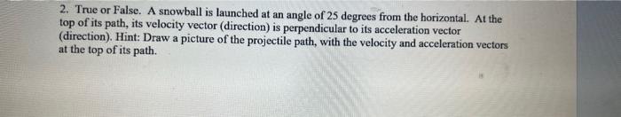 2 True Or False A Snowball Is Launched At An Angle Of 25 Degrees From The Horizontal At The Top Of Its Path Its Velo 1