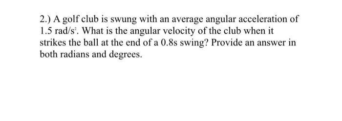 2 A Golf Club Is Swung With An Average Angular Acceleration Of 1 5 Rad S What Is The Angular Velocity Of The Club Whe 1