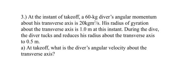 3 At The Instant Of Takeoff A 60 Kg Diver S Angular Momentum About His Transverse Axis Is 20kgm S His Radius Of Gyra 1