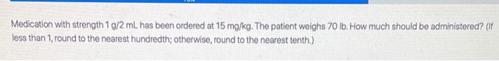 Medication With Strength 1 0 2 Ml Has Been Ordered At 15 Mg Kg The Patient Weighs 70 Lb How Much Should Be Administere 1