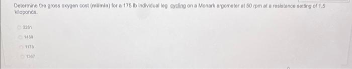 Determine The Gross Oxygen Cost Ml Min For A 175 Lb Individual Leg Cycling On A Monark Ergometer At 50 Rpm At A Resist 1