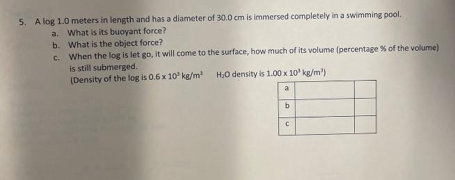 5 A Log 1 0 Meters In Length And Has A Diameter Of 30 0 Cm Is Immersed Completely In A Swimming Pool A What Is Its Bu 1