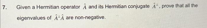 7 Given A Hermitian Operator A And Its Hermitian Conjugate A Prove That All The Eigenvalues Of A A Are Non Negative 1