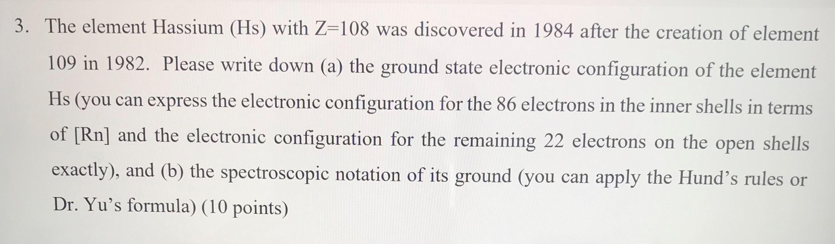 3 The Element Hassium Hs With Z 108 Was Discovered In 1984 After The Creation Of Element 109 In 1982 Please Write Do 1