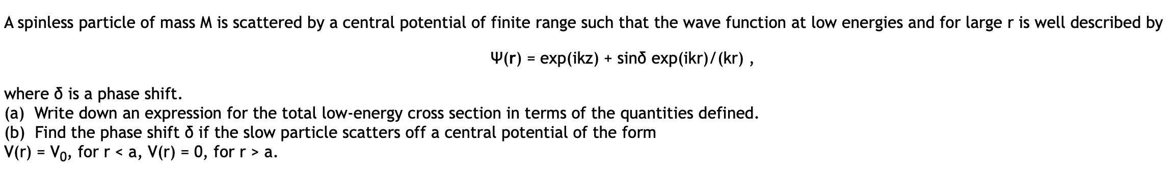 A Spinless Particle Of Mass M Is Scattered By A Central Potential Of Finite Range Such That The Wave Function At Low Ene 1