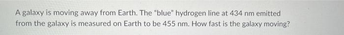 A Galaxy Is Moving Away From Earth The Blue Hydrogen Line At 434 Nm Emitted From The Galaxy Is Measured On Earth To B 1