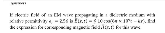 Question 7 If Electric Field Of An Em Wave Propagating In A Dielectric Medium With Relative Permittivity 2 56 Is E Z 1