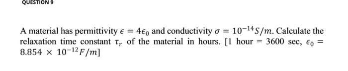 Question 9 A Material Has Permittivity 4 And Conductivity O 10 14s M Calculate The Relaxation Time Constant T Of 1