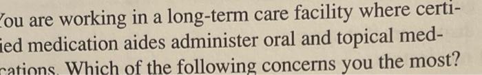 Pou Are Working In A Long Term Care Facility Where Certi Fied Medication Aides Administer Oral And Topical Med Rations 1