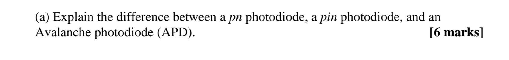 A Explain The Difference Between A Pn Photodiode A Pin Photodiode And An Avalanche Photodiode Apd 6 Marks 1