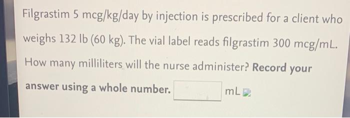 Filgrastim 5 Mcg Kg Day By Injection Is Prescribed For A Client Who Weighs 132 Lb 60 Kg The Vial Label Reads Filgrast 1