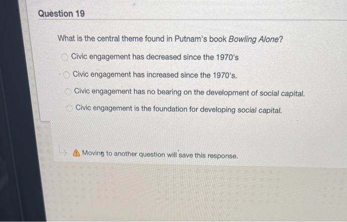 Question 19 What Is The Central Theme Found In Putnam S Book Bowling Alone Civic Engagement Has Decreased Since The 197 1