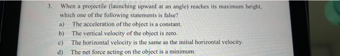 3 When A Projectile Launching Upward At An Angle Reaches Its Maximum Height Which One Of The Following Statements Is 1