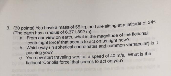 3 30 Points You Have A Mass Of 55 Kg And Are Sitting At A Latitude Of 34 The Earth Has A Radius Of 6 371 392 M A 1