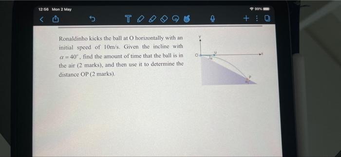 12 56 Mon 2 May Toa Ronaldinho Kicks The Ball At O Horizontally With An Initial Speed Of 10m S Given The Incline With A 1