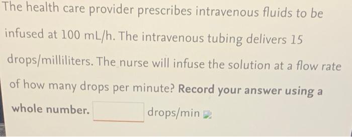 The Health Care Provider Prescribes Intravenous Fluids To Be Infused At 100 Ml H The Intravenous Tubing Delivers 15 Dro 1