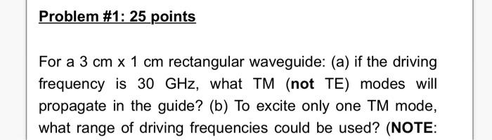 Problem 1 25 Points For A 3 Cm X 1 Cm Rectangular Waveguide A If The Driving Frequency Is 30 Ghz What Tm Not Te 1