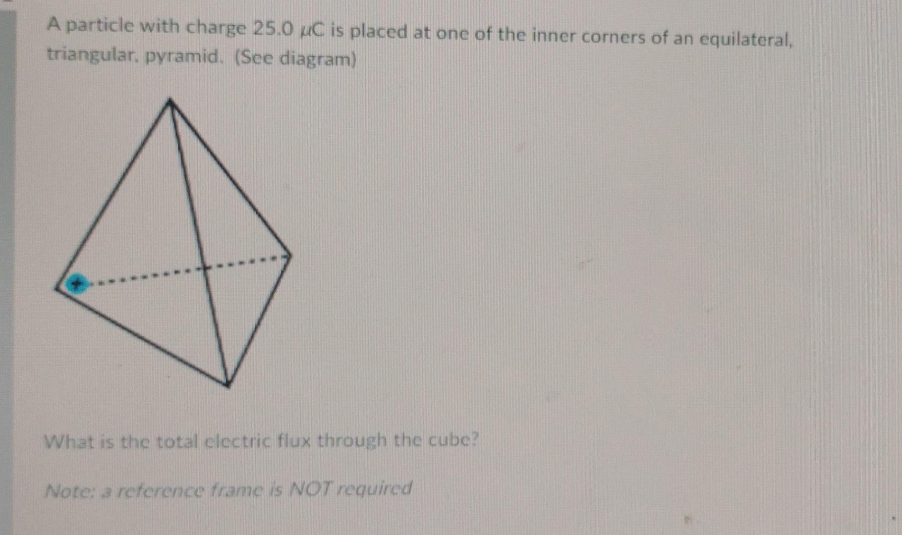 A Particle With Charge 25 0 Uc Is Placed At One Of The Inner Corners Of An Equilateral Triangular Pyramid See Diagra 1