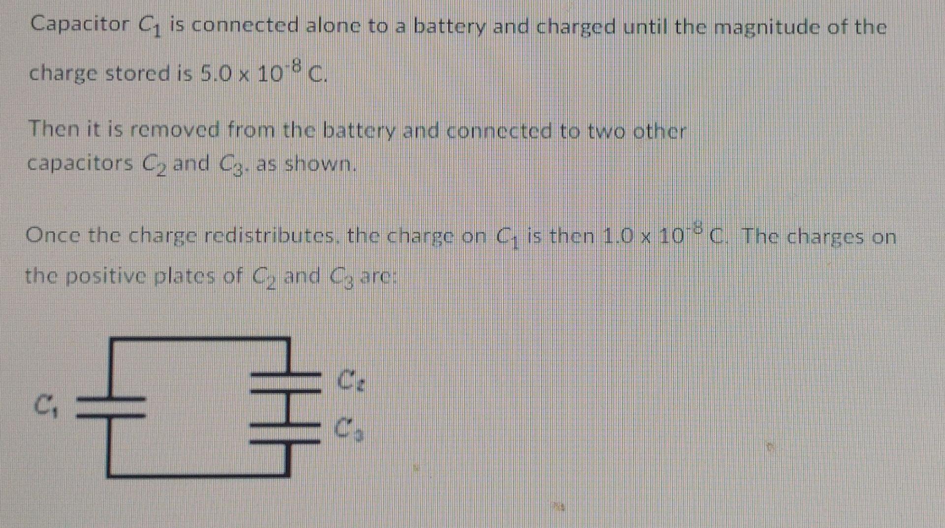Capacitor C Is Connected Alone To A Battery And Charged Until The Magnitude Of The Charge Stored Is 5 0 X 10 8 C Then 1