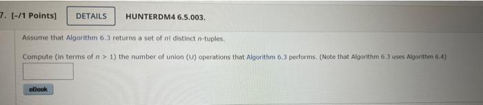 7 1 Points Details Hunterdm4 6 5 003 Assume That Algorithm 6 3 Returns A Set Of Nt Distinct N Tuples Compute In 1