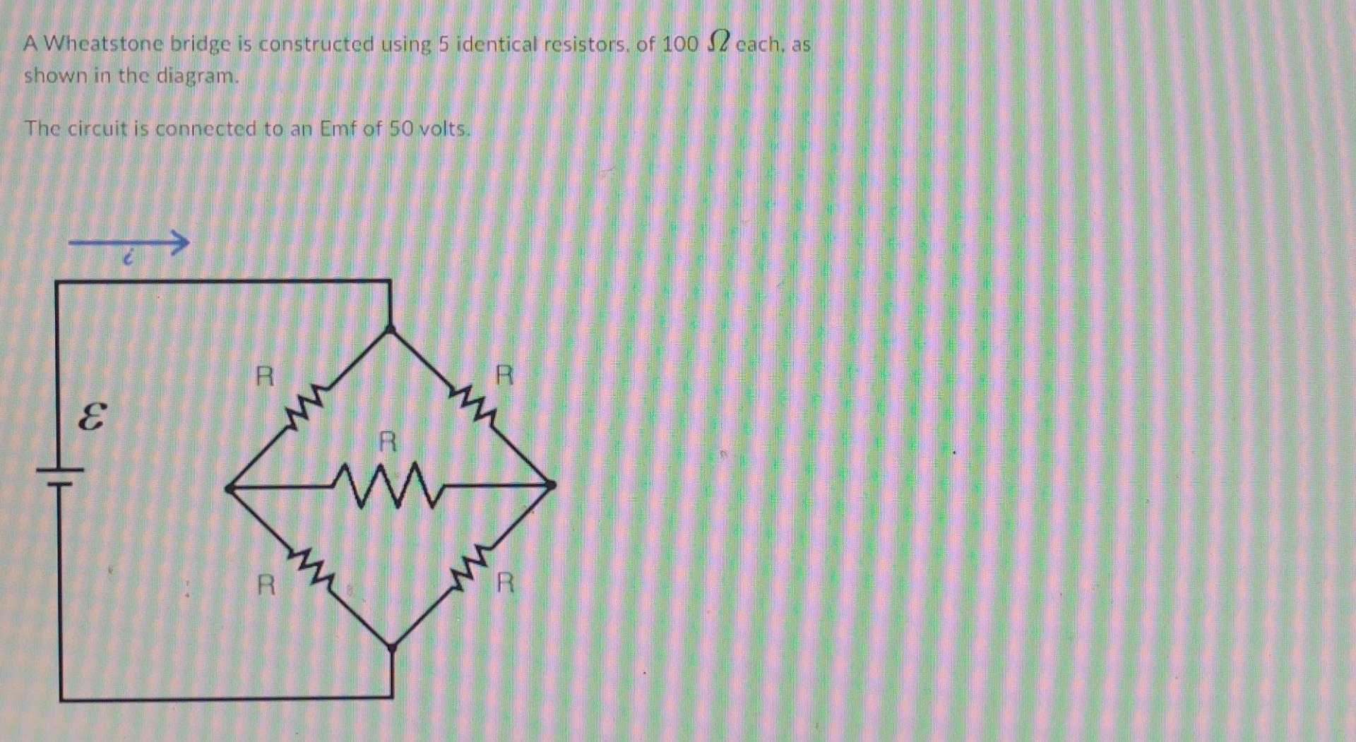 A Wheatstone Bridge Is Constructed Using 5 Identical Resistors Of 100 2 Cach As Shown In The Diagram The Circuit Is C 1