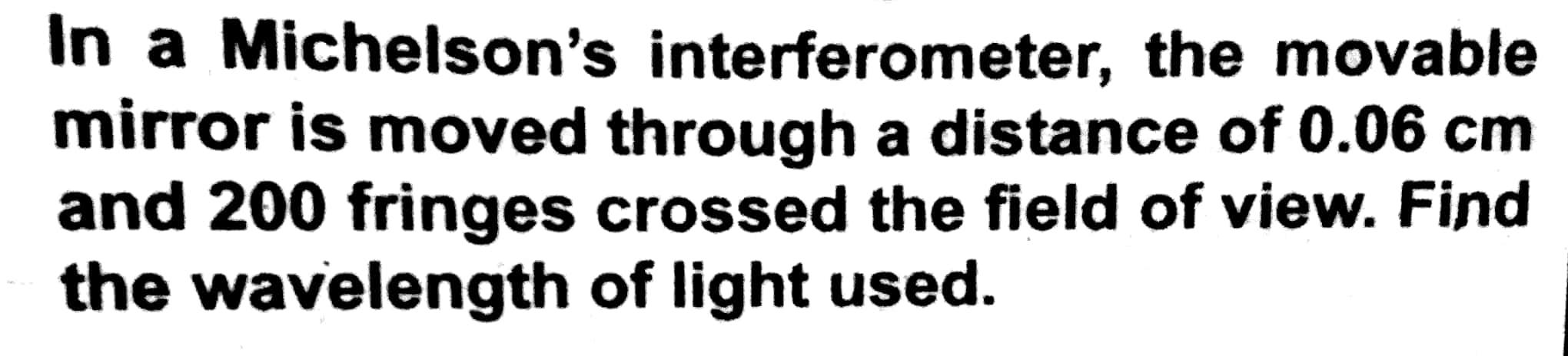 In A Michelson S Interferometer The Movable Mirror Is Moved Through A Distance Of 0 06 Cm And 200 Fringes Crossed The F 1