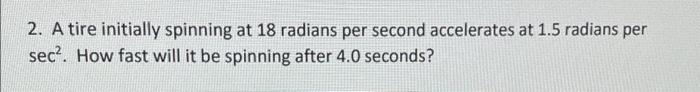 2 A Tire Initially Spinning At 18 Radians Per Second Accelerates At 1 5 Radians Per Sec How Fast Will It Be Spinning 1