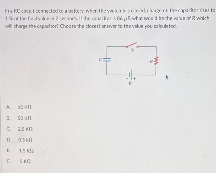 In A Rc Circuit Connected To A Battery When The Switch S Is Closed Charge On The Capacitor Rises To 1 Of The Final Va 1